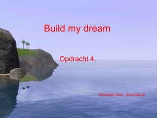 Build my dream Opdracht 4. Gemaakt door: Kimmiekus 