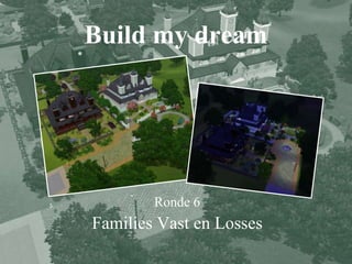 Build my dream Ronde 6 Families Vast en Losses 
