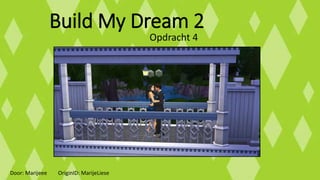 Build My Dream 2
Opdracht 4
Door: Marijeee OriginID: MarijeLiese
 