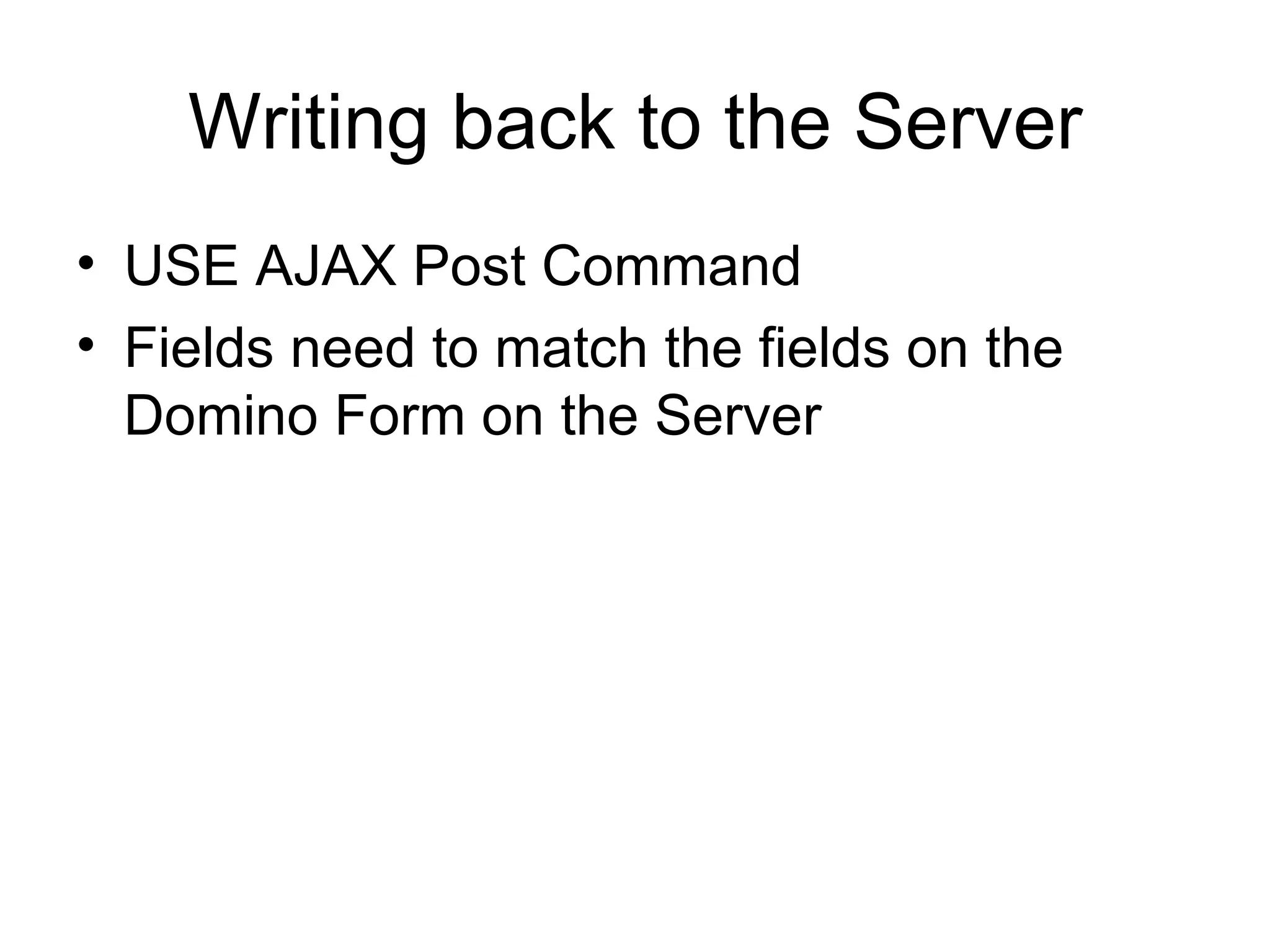 Writing back to the Server USE AJAX Post Command Fields need to match the fields on the Domino Form on the Server 