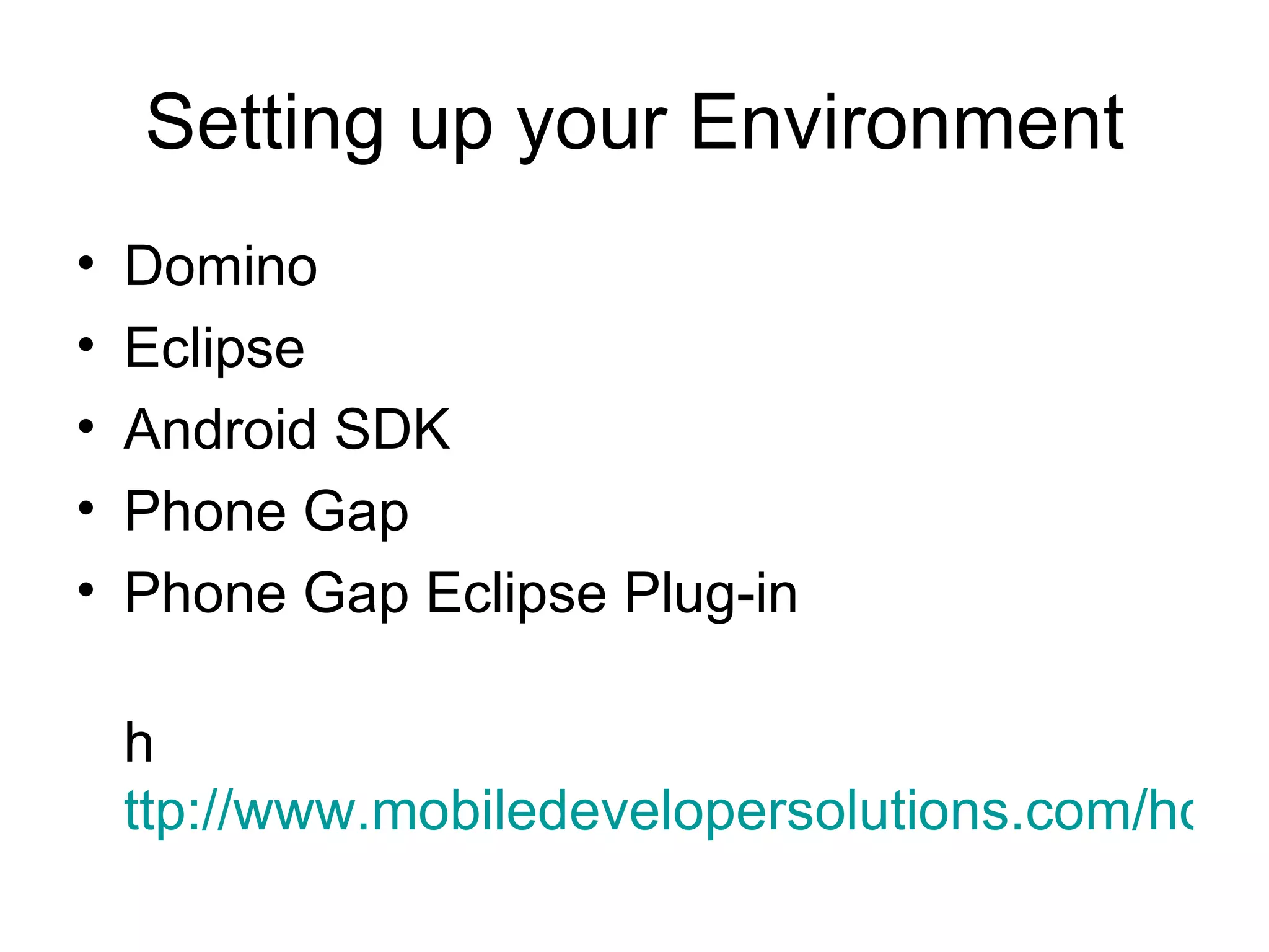 Setting up your Environment Domino Eclipse  Android SDK Phone Gap Phone Gap Eclipse Plug-in h ttp://www.mobiledevelopersolutions.com/home/download/pluginfilecabinet   