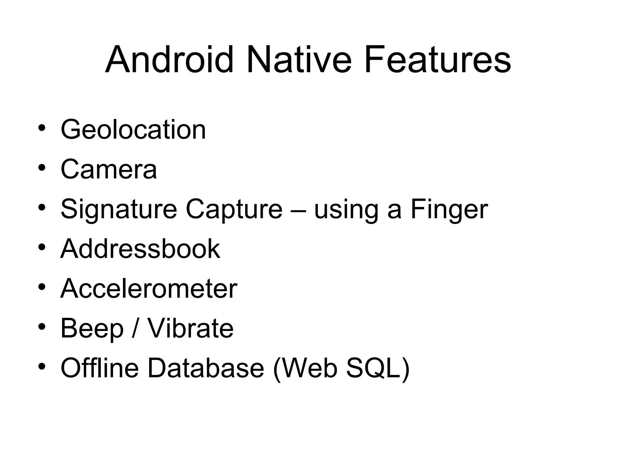 Android Native Features Geolocation Camera Signature Capture – using a Finger Addressbook  Accelerometer Beep / Vibrate Offline Database (Web SQL) 