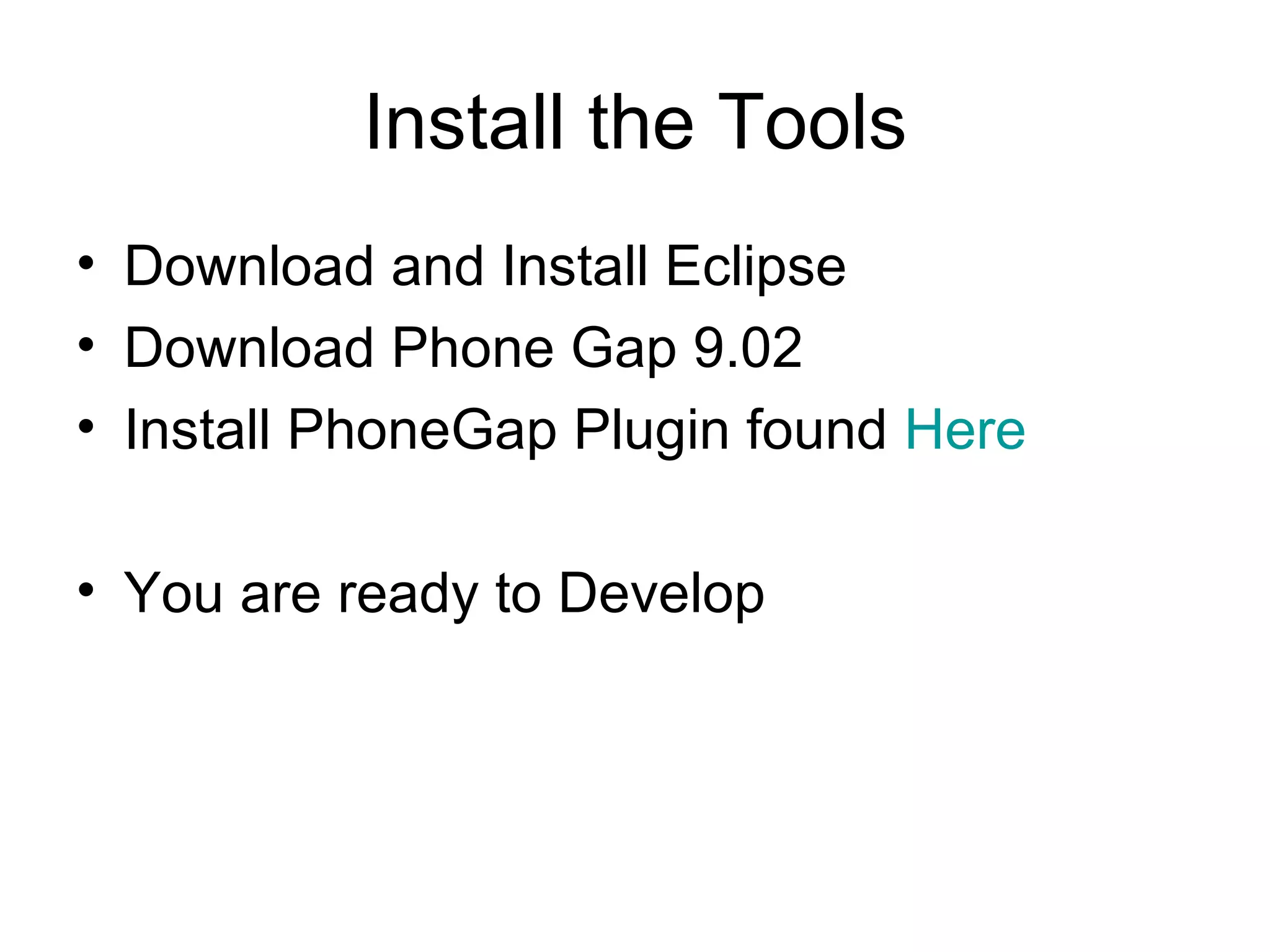 Install the Tools Download and Install Eclipse Download Phone Gap 9.02  Install PhoneGap Plugin found  Here You are ready to Develop 