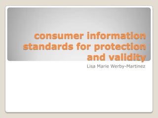 consumer information
standards for protection
            and validity
            Lisa Marie Werby-Martinez
 