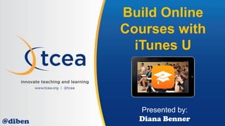 Build Online
Courses with
iTunes U
Presented by:
Diana Benner@diben
 