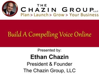 Presented by:
Ethan Chazin
President & Founder
The Chazin Group, LLC
Build A Compelling Voice Online
 