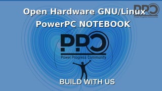 Open Hardware GNU/LinuxOpen Hardware GNU/Linux
PowerPC NOTEBOOKPowerPC NOTEBOOK
BUILD WITH USBUILD WITH US
 