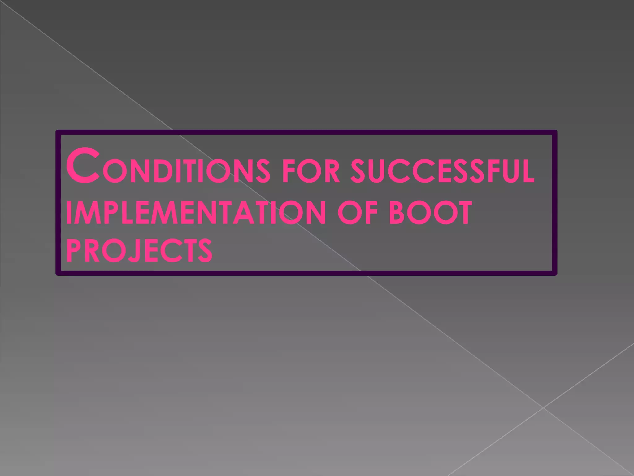 CONDITIONS FOR SUCCESSFUL
IMPLEMENTATION OF BOOT
PROJECTS
 