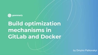 Build optimization
mechanisms in
GitLab and Docker
by Dmytro Patkovskyi
 