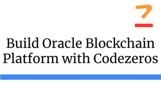 Build Oracle Blockchain
Platform with Codezeros
 