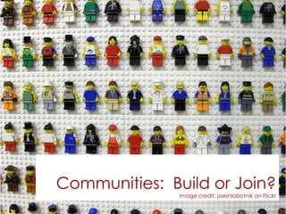 Communities:  Build or Join? Image credit: joeshlabotnik on Flickr 