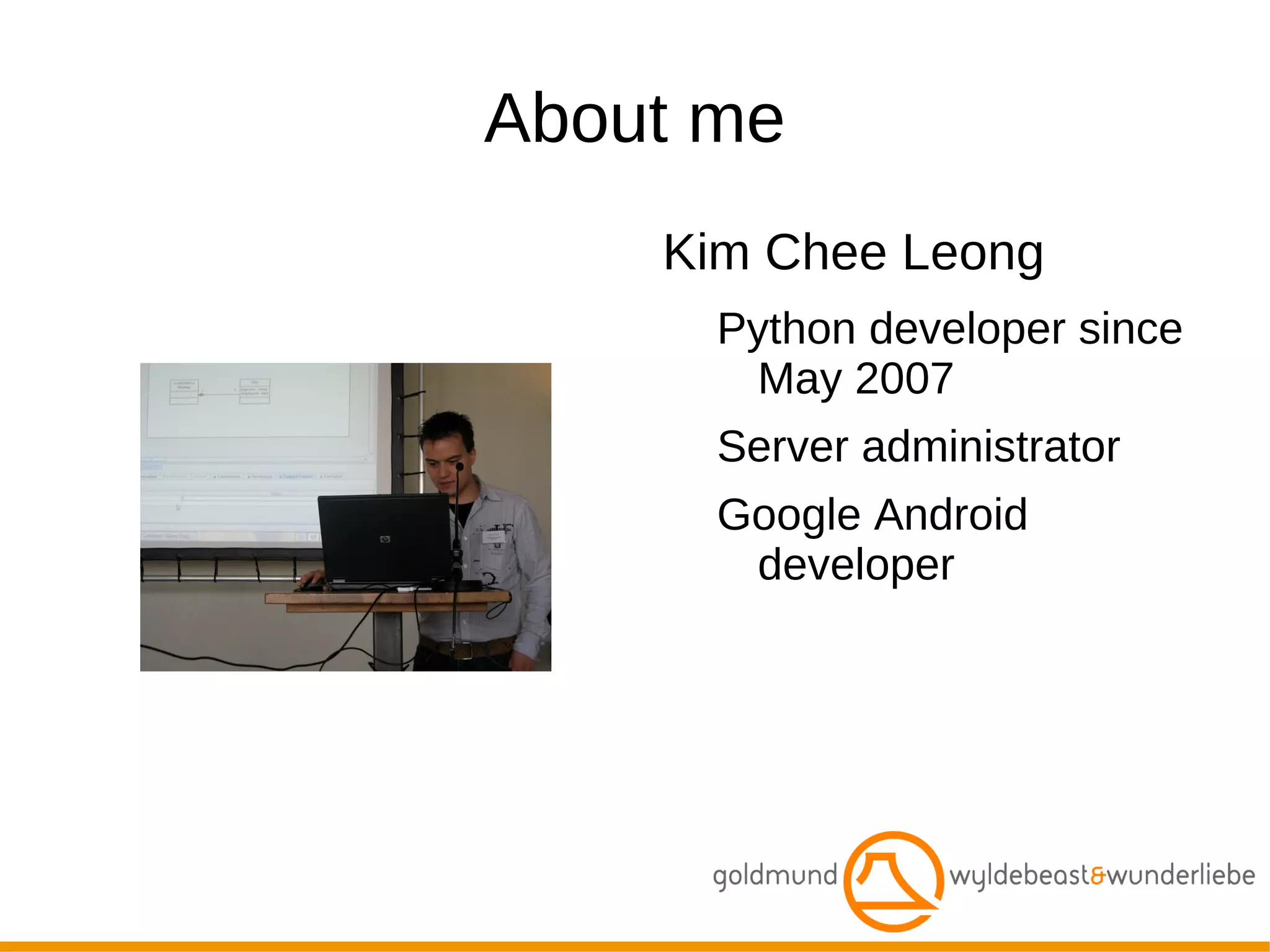 About me Kim Chee Leong Python developer since May 2007 