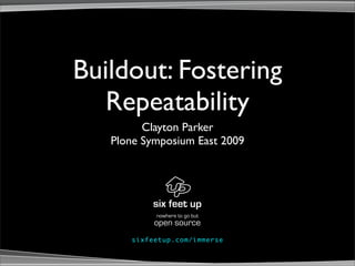 Buildout: Fostering
   Repeatability
         Clayton Parker
   Plone Symposium East 2009




               nowhere to go but
              open source
      s ix fe e tup . co m / i mm e rs e
 