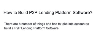 How to Build P2P Lending Platform Software?
There are a number of things one has to take into account to
build a P2P Lending Platform Software
 