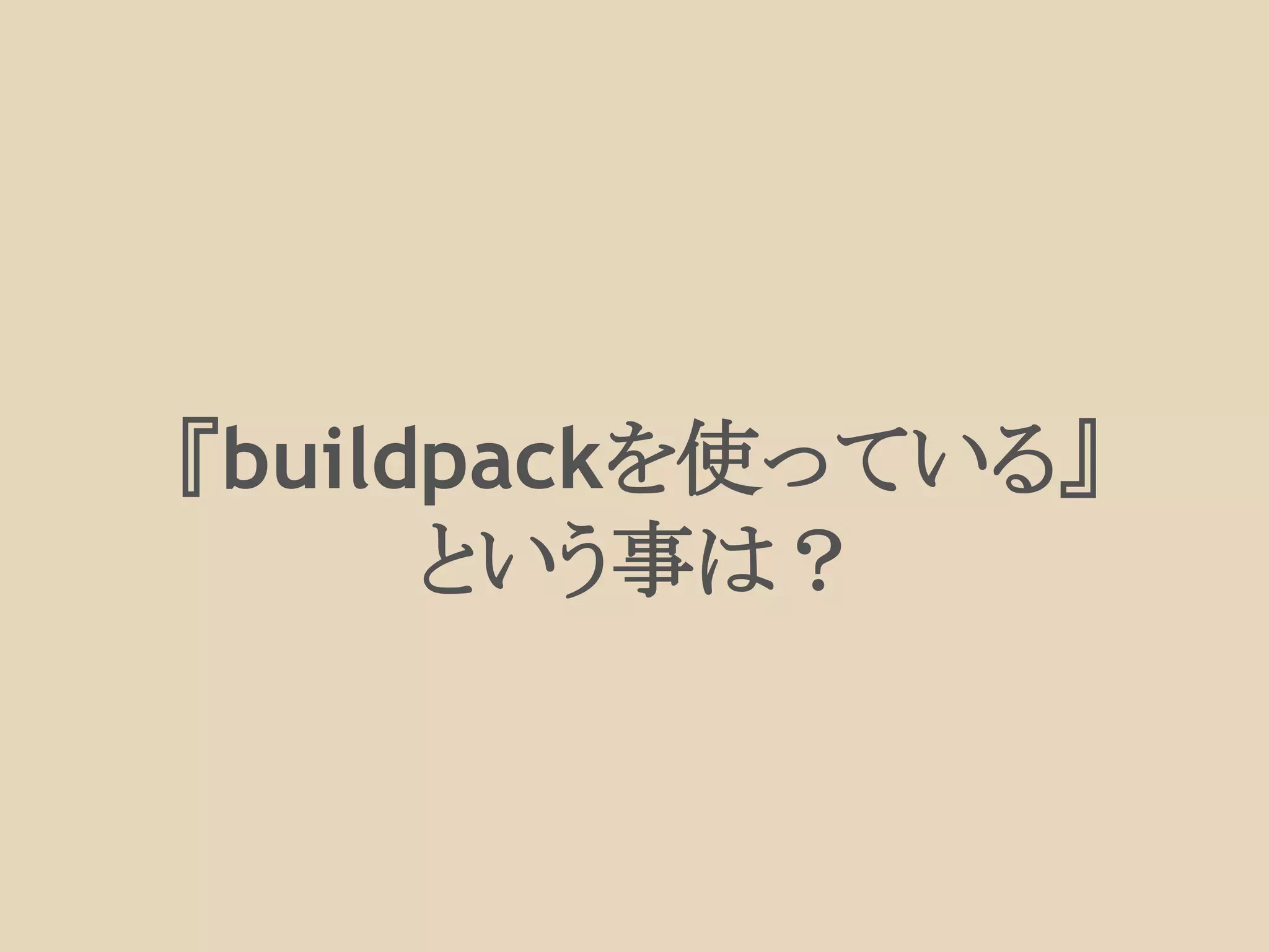 『buildpackを使っている』
という事は？
 
