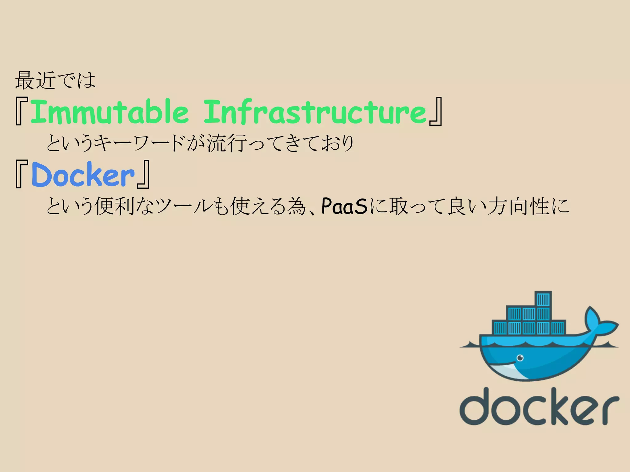 最近では
『Immutable Infrastructure』
というキーワードが流行ってきており
『Docker』
という便利なツールも使える為、PaaSに取って良い方向性に
 