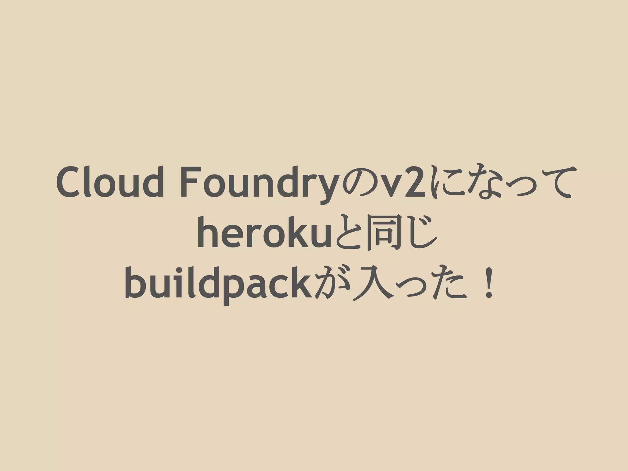 Cloud Foundryのv2になって
herokuと同じ
buildpackが入った！
 