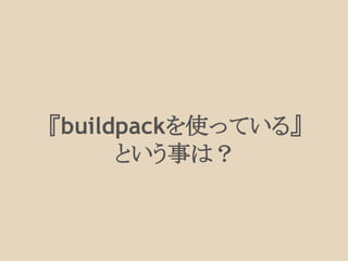 『buildpackを使っている』
という事は？
 