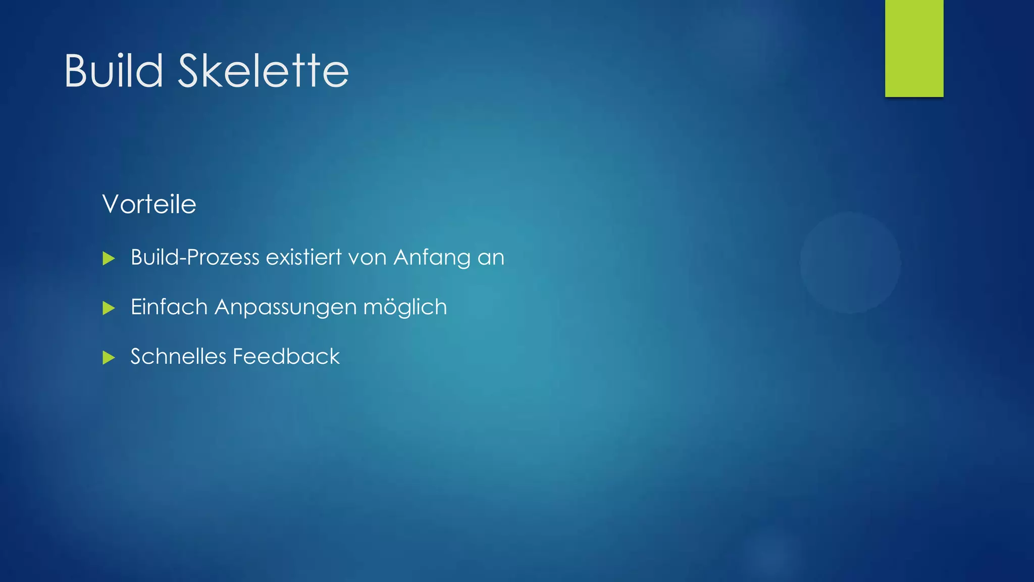 Build Skelette
Vorteile


Build-Prozess existiert von Anfang an



Einfach Anpassungen möglich



Schnelles Feedback

 