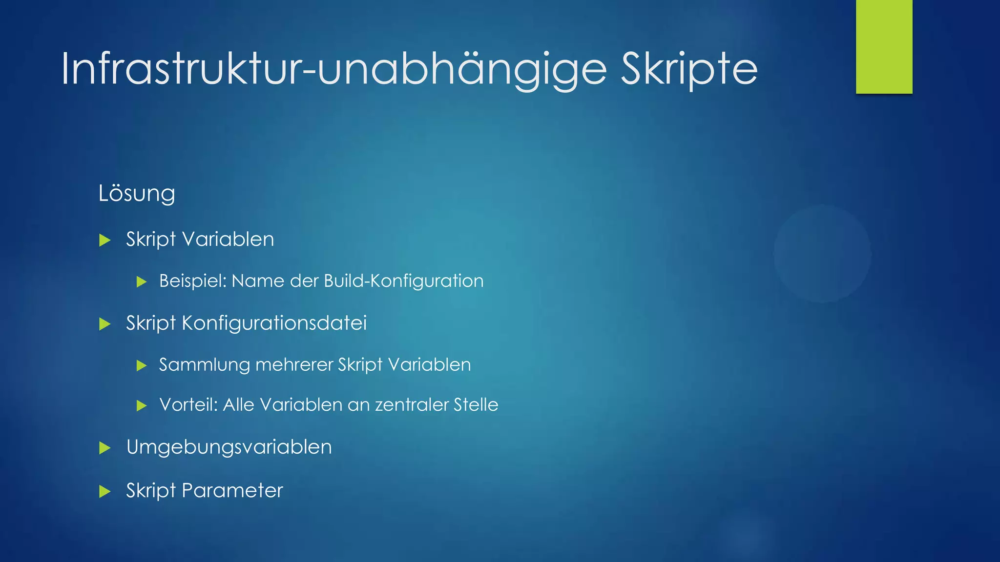 Infrastruktur-unabhängige Skripte
Lösung


Skript Variablen




Beispiel: Name der Build-Konfiguration

Skript Konfigurationsdatei


Sammlung mehrerer Skript Variablen



Vorteil: Alle Variablen an zentraler Stelle



Umgebungsvariablen



Skript Parameter

 