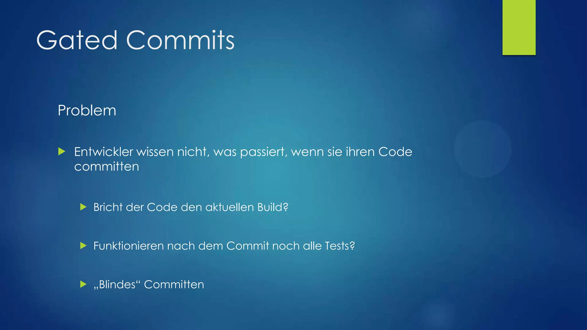 Gated Commits
Problem


Entwickler wissen nicht, was passiert, wenn sie ihren Code
committen


Bricht der Code den aktuellen Build?



Funktionieren nach dem Commit noch alle Tests?



„Blindes“ Committen

 