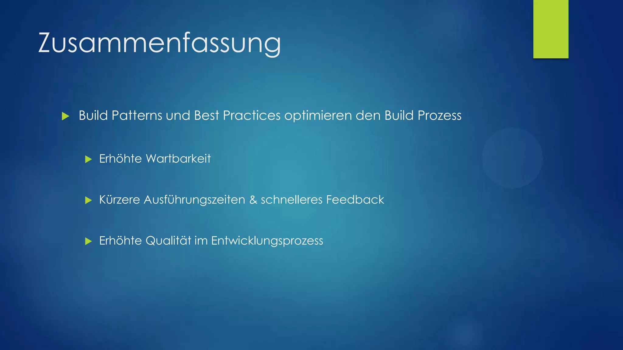 Zusammenfassung


Build Patterns und Best Practices optimieren den Build Prozess


Erhöhte Wartbarkeit



Kürzere Ausführungszeiten & schnelleres Feedback



Erhöhte Qualität im Entwicklungsprozess

 