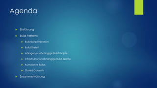 Agenda


Einführung



Build Patterns



Build-Skelett



Ablagen-unabhängige Build-Skripte



Infrastruktur-unabhängige Build-Skripte



Kumulative Builds





Build Script Injection

Gated Commits

Zusammenfassung

 
