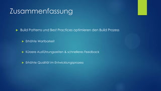 Zusammenfassung


Build Patterns und Best Practices optimieren den Build Prozess


Erhöhte Wartbarkeit



Kürzere Ausführungszeiten & schnelleres Feedback



Erhöhte Qualität im Entwicklungsprozess

 