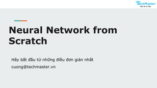 Neural Network from
Scratch
Hãy bắt đầu từ những điều đơn giản nhất
cuong@techmaster.vn
 