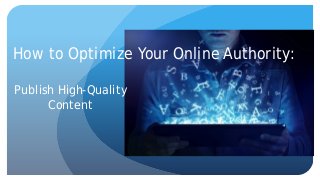 How to Optimize Your Online Authority:
Publish High-Quality
Content
 