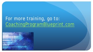 For more training, go to:
CoachingProgramBlueprint.com
 