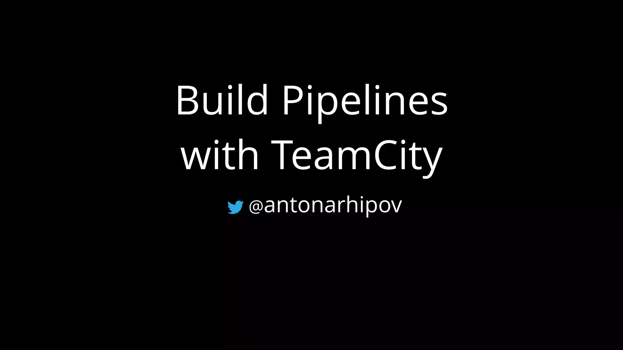 Build Pipelines
with TeamCity
@antonarhipov
 