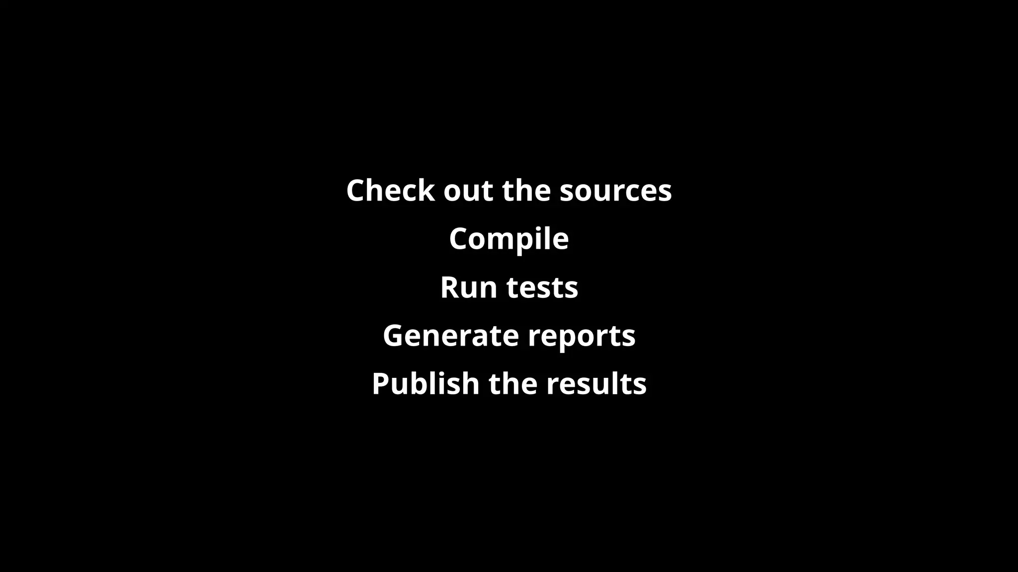 Check out the sources
Compile
Run tests
Generate reports
Publish the results
 