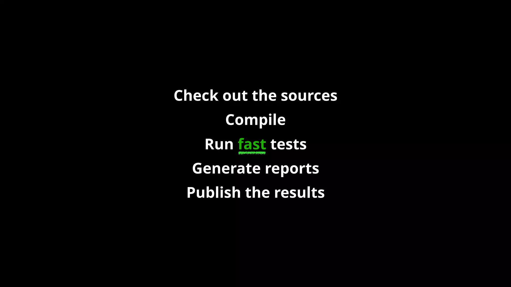 Check out the sources
Compile
Run fast tests
Generate reports
Publish the results
 