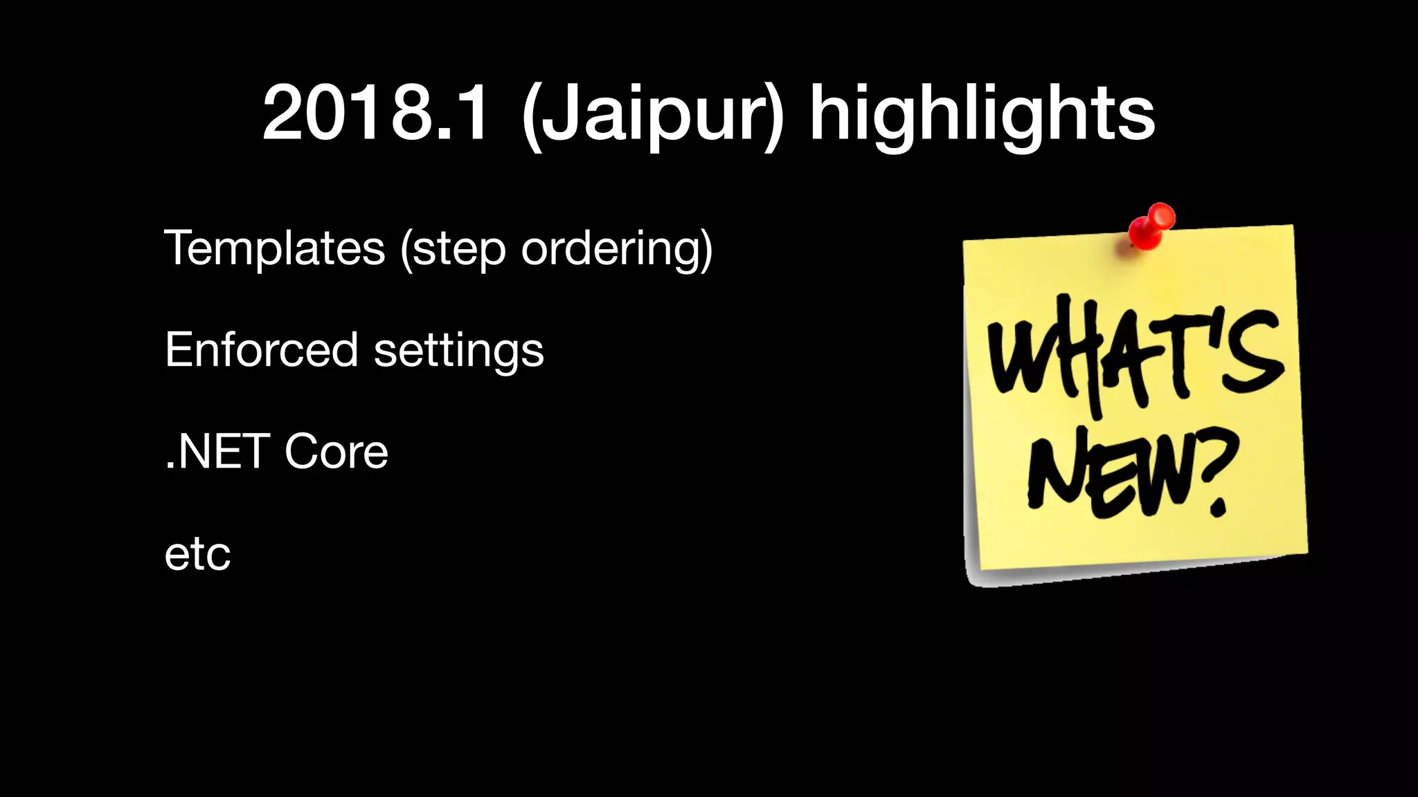 2018.1 (Jaipur) highlights
Templates (step ordering)

Enforced settings

.NET Core

etc
 