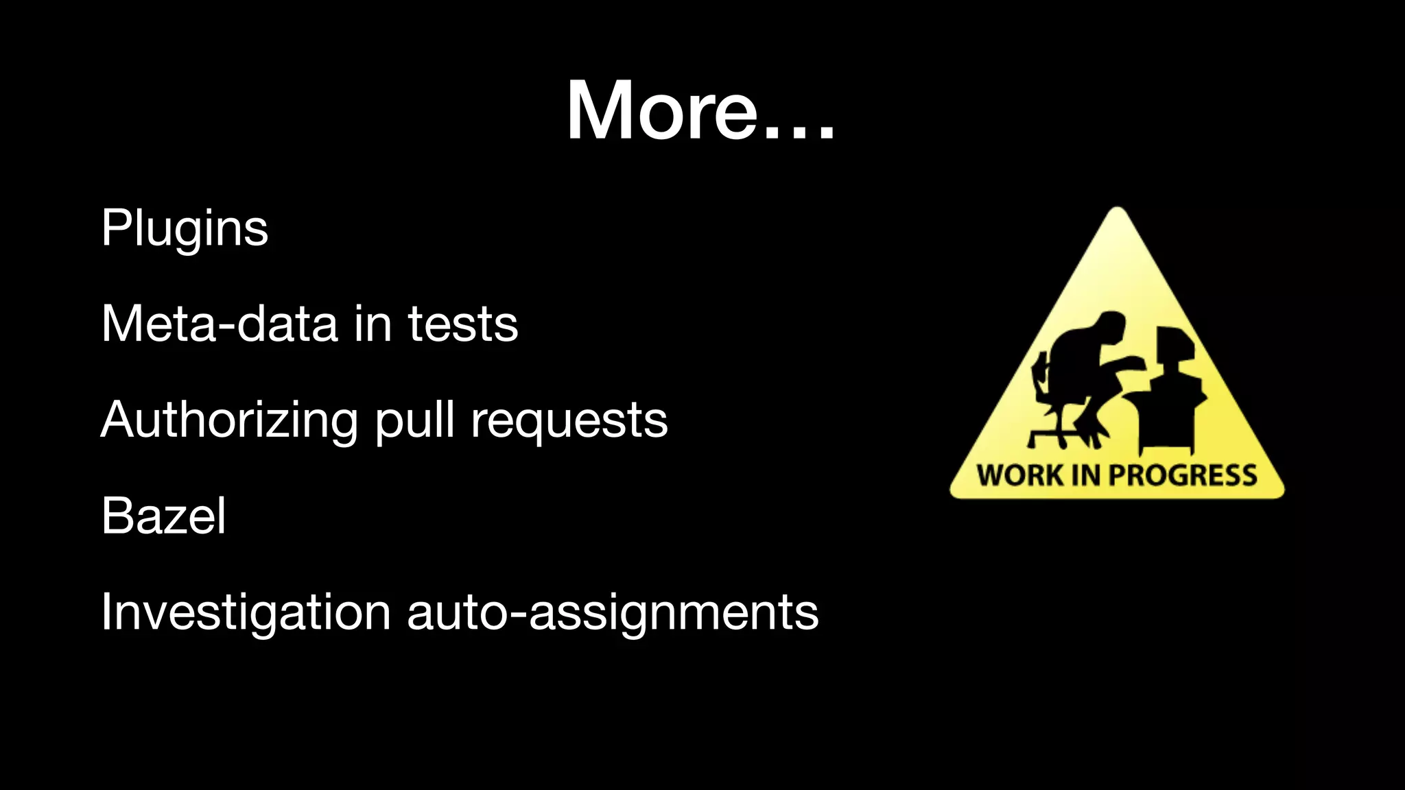 More…
Plugins

Meta-data in tests

Authorizing pull requests

Bazel

Investigation auto-assignments

 