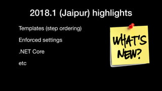 2018.1 (Jaipur) highlights
Templates (step ordering)

Enforced settings

.NET Core

etc
 