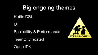 Big ongoing themes
Kotlin DSL

UI

Scalability & Performance

TeamCity hosted

OpenJDK
 