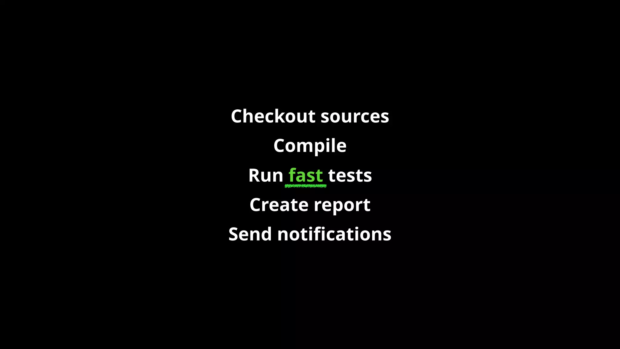 Checkout sources
Compile
Run fast tests
Create report
Send notiﬁcations
 