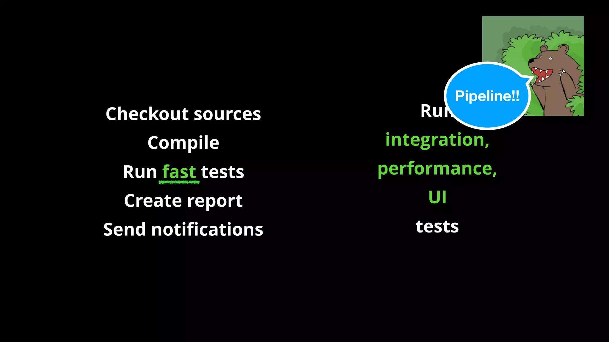 Run
integration,
performance,
UI
tests
Pipeline!!
Checkout sources
Compile
Run fast tests
Create report
Send notiﬁcations
 