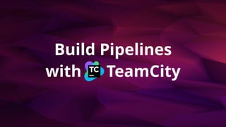 Build Pipelines
with TeamCity
 