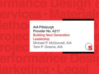 AIA Pittsburgh
Provider No. A217
Building Next Generation
Leadership
Michael P. McDonnell, AIA
Tami P. Greene, AIA
 