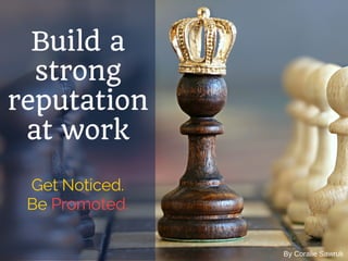 By Coralie Sawruk
Build a
strong
reputation
at work
Get Noticed.
Be Promoted.
 