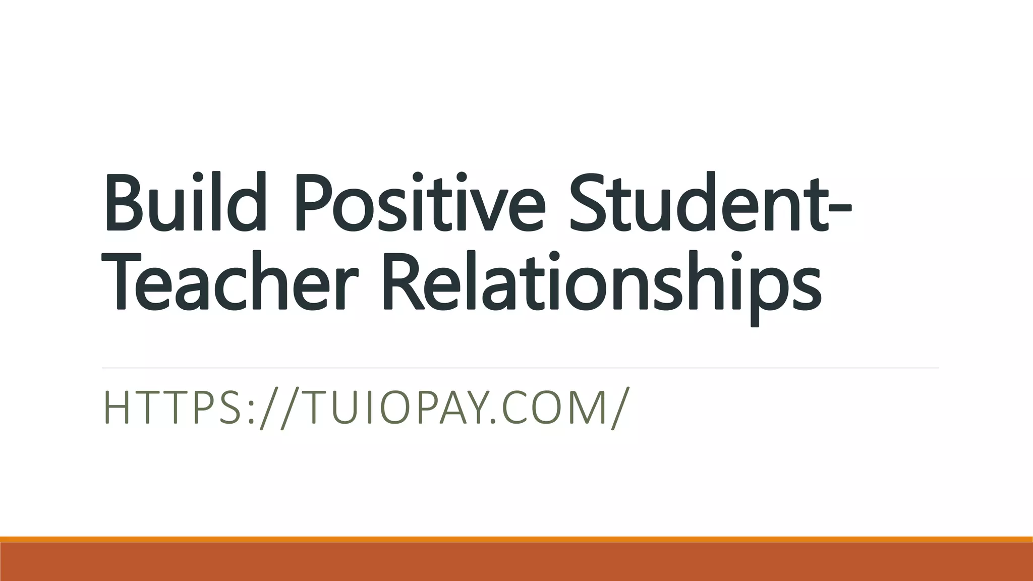 Build Positive Student-
Teacher Relationships
HTTPS://TUIOPAY.COM/
 