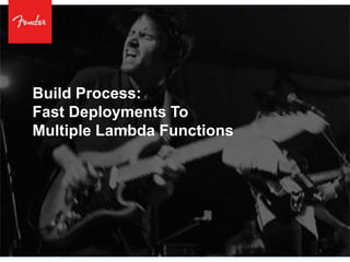 Build Process:
Fast Deployments To
Multiple Lambda Functions
 
