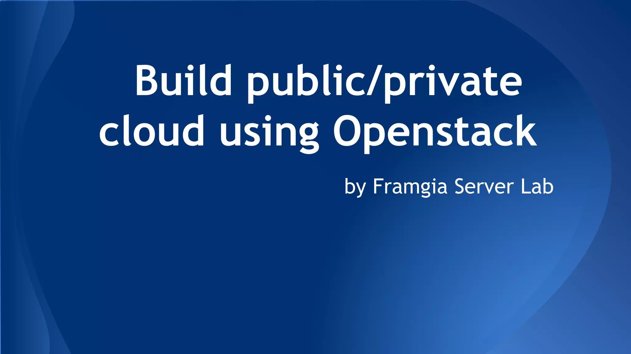 Build public/private
cloud using Openstack
by Framgia Server Lab
 