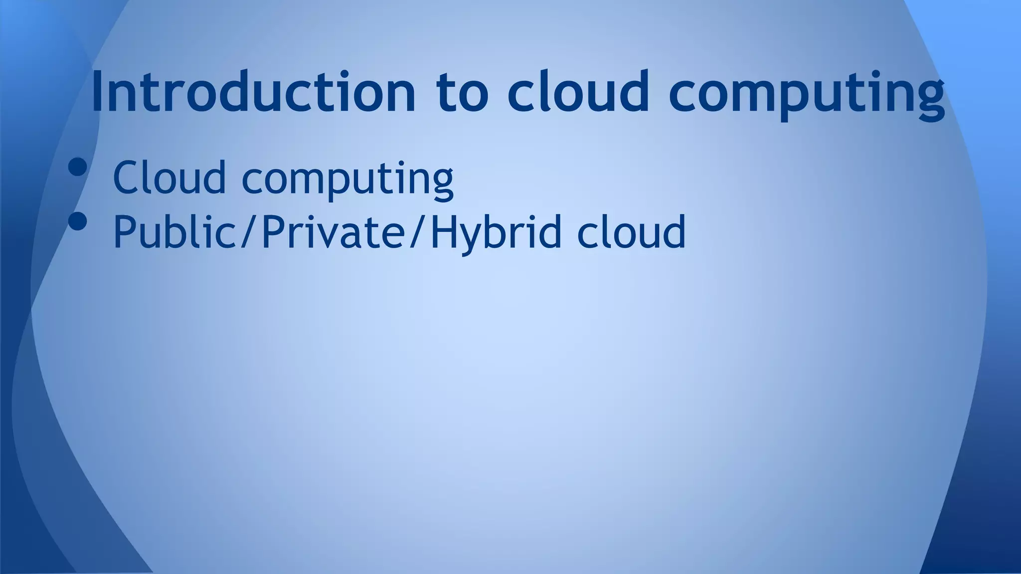• Cloud computing
• Public/Private/Hybrid cloud
Introduction to cloud computing
 
