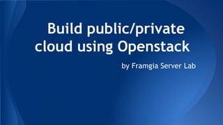 Build public/private
cloud using Openstack
by Framgia Server Lab
 