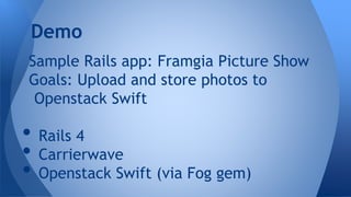 Sample Rails app: Framgia Picture Show
Goals: Upload and store photos to
Openstack Swift
• Rails 4
• Carrierwave
• Openstack Swift (via Fog gem)
Demo
 