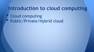 • Cloud computing
• Public/Private/Hybrid cloud
Introduction to cloud computing
 